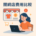 開網店費用比較:10 大電商平台完整收費分析(2025最新版) 開網店費用比較:10 大電商平台完整收費分析(2025最新版)