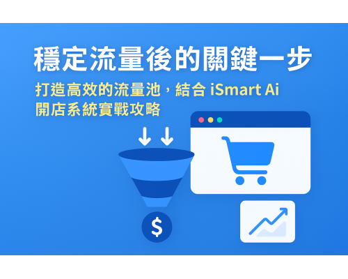 穩定流量後的關鍵一步：打造高效的流量池，結合 iSmart Ai 開店系統實戰攻略